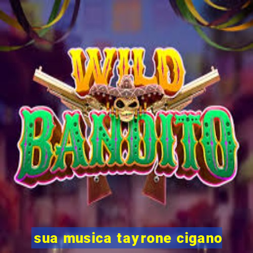 sua musica tayrone cigano